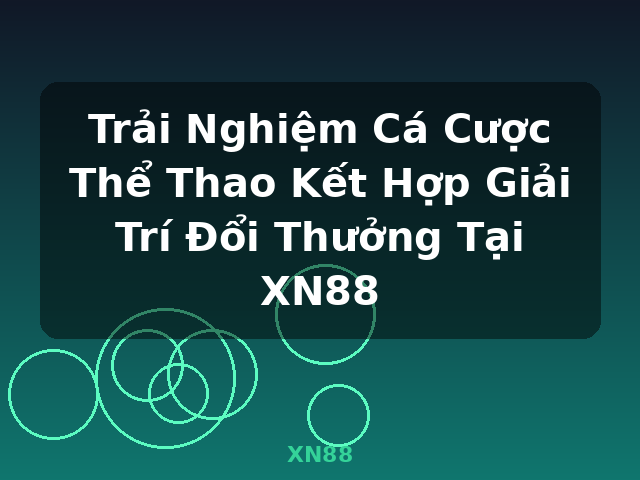 Trải Nghiệm Cá Cược Thể Thao Kết Hợp Giải Trí Đổi Thưởng Tại XN88 - XN88