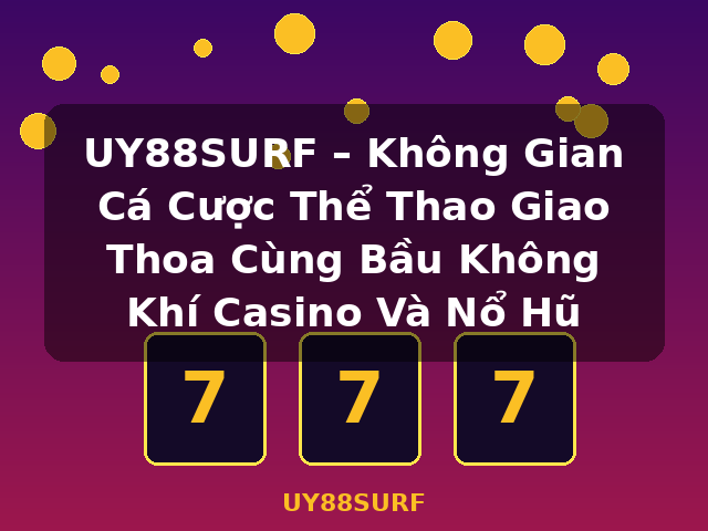 UY88SURF – Không Gian Cá Cược Thể Thao Giao Thoa Cùng Bầu Không Khí Casino Và Nổ Hũ - UY88SURF