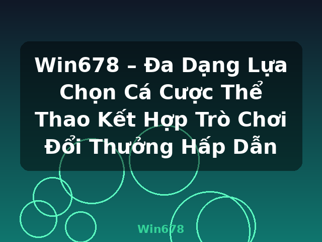 Win678 – Đa Dạng Lựa Chọn Cá Cược Thể Thao Kết Hợp Trò Chơi Đổi Thưởng Hấp Dẫn - Win678