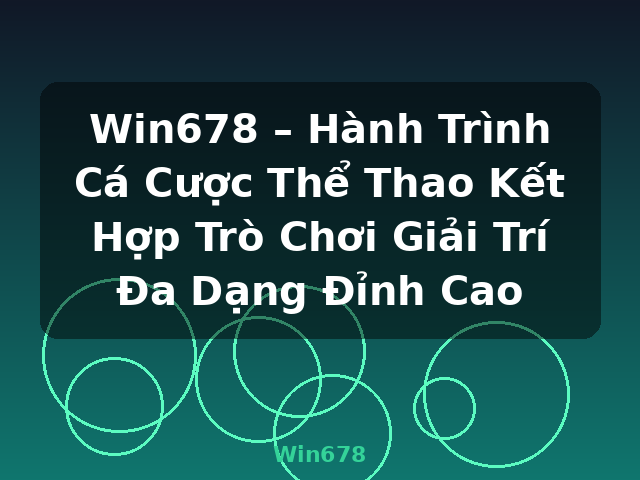 Win678 – Hành Trình Cá Cược Thể Thao Kết Hợp Trò Chơi Giải Trí Đa Dạng Đỉnh Cao - Win678