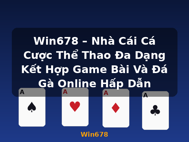 Win678 – Nhà Cái Cá Cược Thể Thao Đa Dạng Kết Hợp Game Bài Và Đá Gà Online Hấp Dẫn - Win678